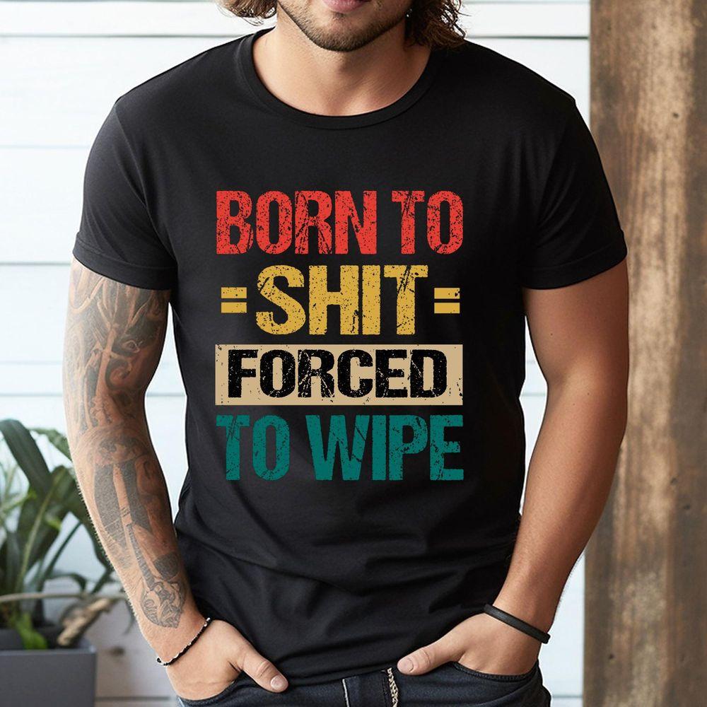Born To Shit Forced To Wipe Awesome Shirt