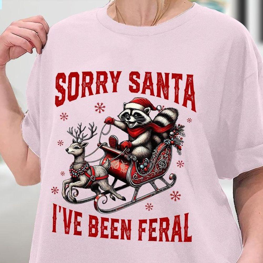 Sorry Santa Ive Been Feral 3 Shirt