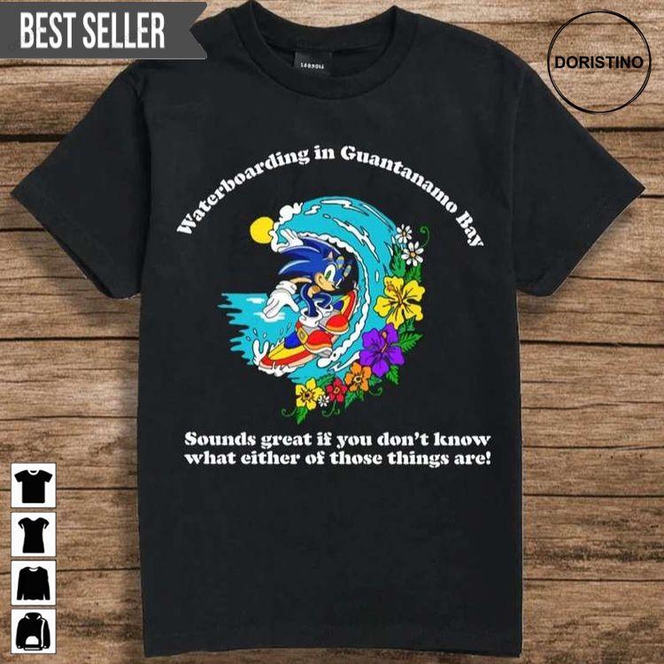 Waterboarding In Guantanamo Bay Sounds Great If You Dont Know What Either Of Those Things Are Shirt Waterboarding In Guantanamo Bay Sounds Great If You Dont Know What Either Of Those Things Are Shirt