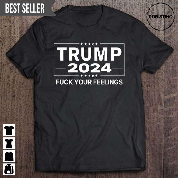 Trump 2024 Fuck Your Feelings Make Trump President Again Tshirt Trump 2024 Fuck Your Feelings Make Trump President Again Tshirt