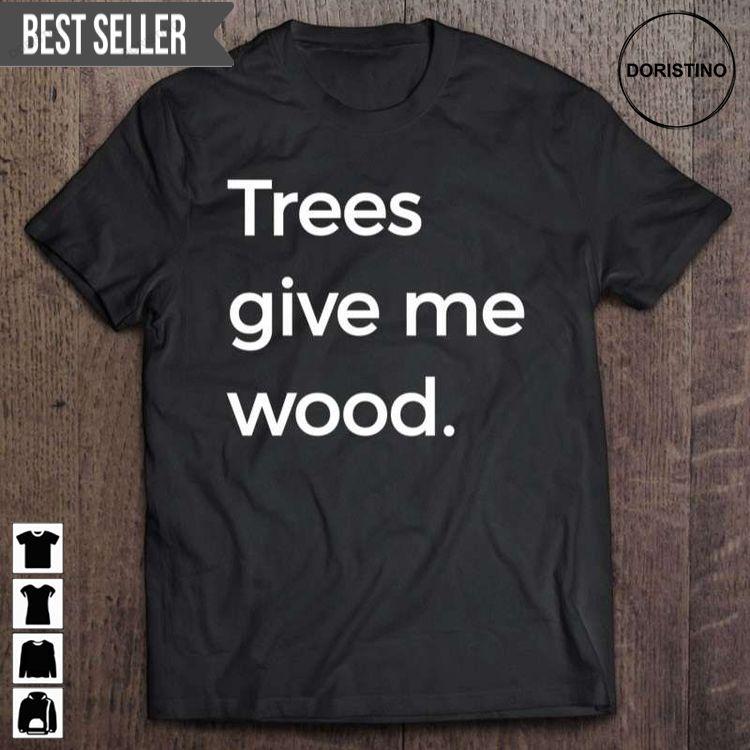 Trees Give Me Wood Funny Arbor Unisex Tshirt Trees Give Me Wood Funny Arbor Unisex Tshirt