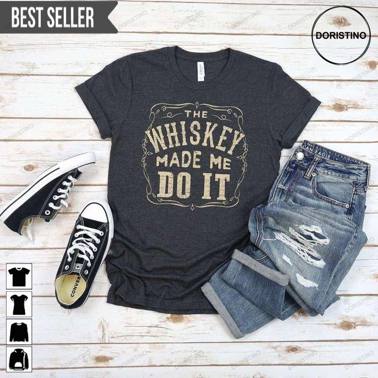 Whiskey The Whiskey Made Me Do It Shirt Whiskey The Whiskey Made Me Do It Shirt