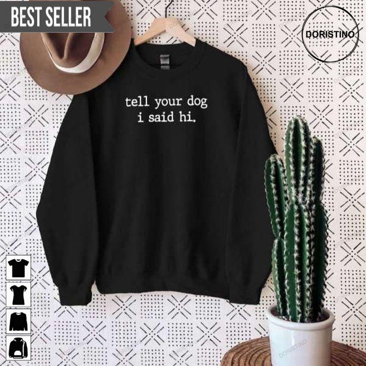 Tell Your Dog Graphic I Said Hi Shirt Tell Your Dog Graphic I Said Hi Shirt