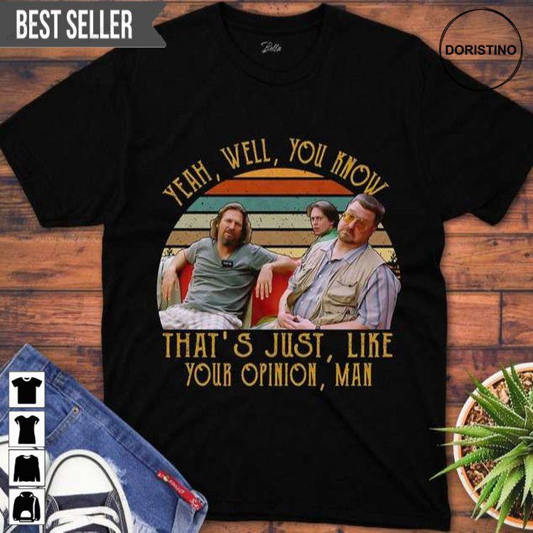 The Big Lebowski Yeah Well You Know Thats Just Like Your Opinion Shirt The Big Lebowski Yeah Well You Know Thats Just Like Your Opinion Shirt