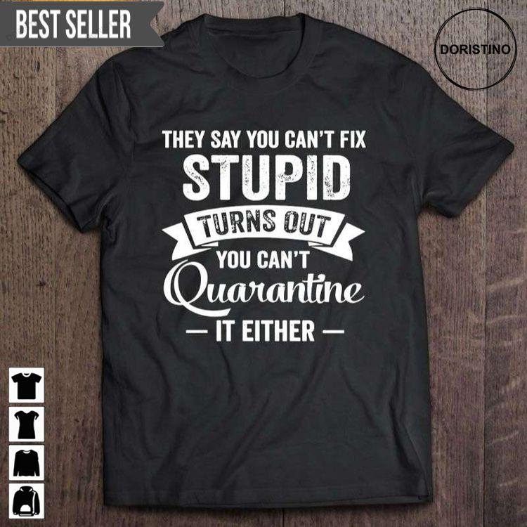 They Say You Cant Fix Stupid Turns Out You Cant Quarantine It Either Short Sleeve Shirt They Say You Cant Fix Stupid Turns Out You Cant Quarantine It Either Short Sleeve Shirt