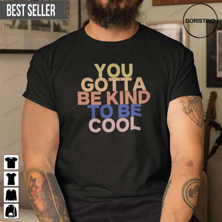 You Gotta Be Kind To Be Cool Awesome Shirt You Gotta Be Kind To Be Cool Awesome Shirt