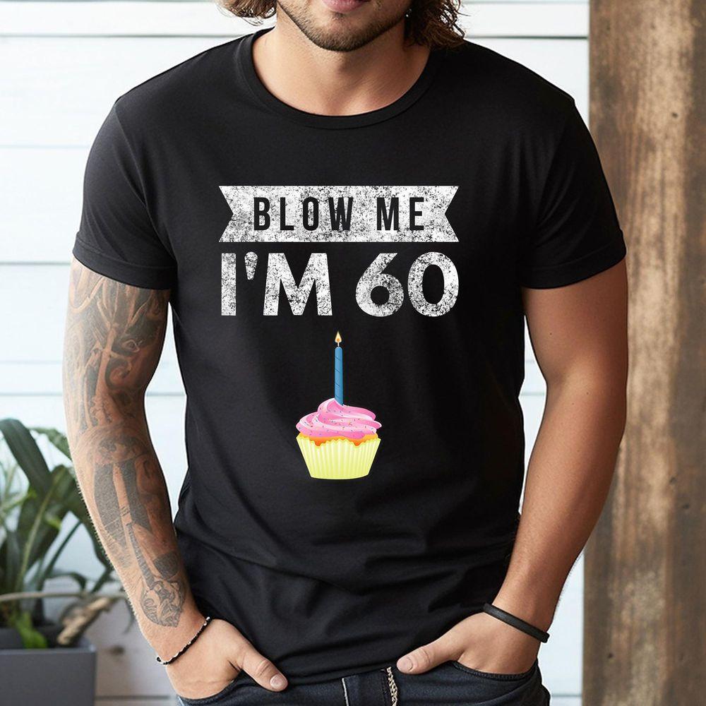 Blow Me Im 60 Sixty 60th Birthday Gag Awesome Shirt