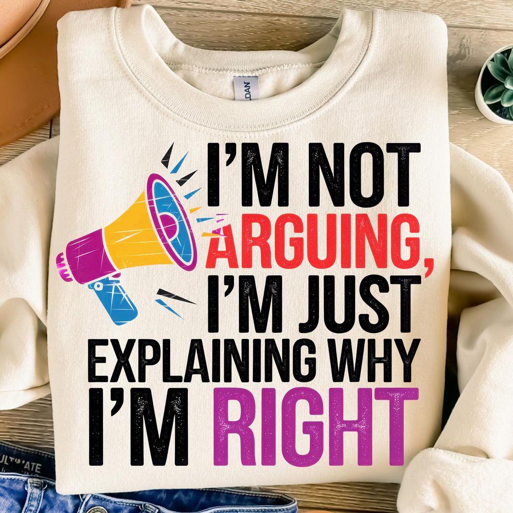 Im Not Arguing Im Just Explaining Why Im Right Shirt