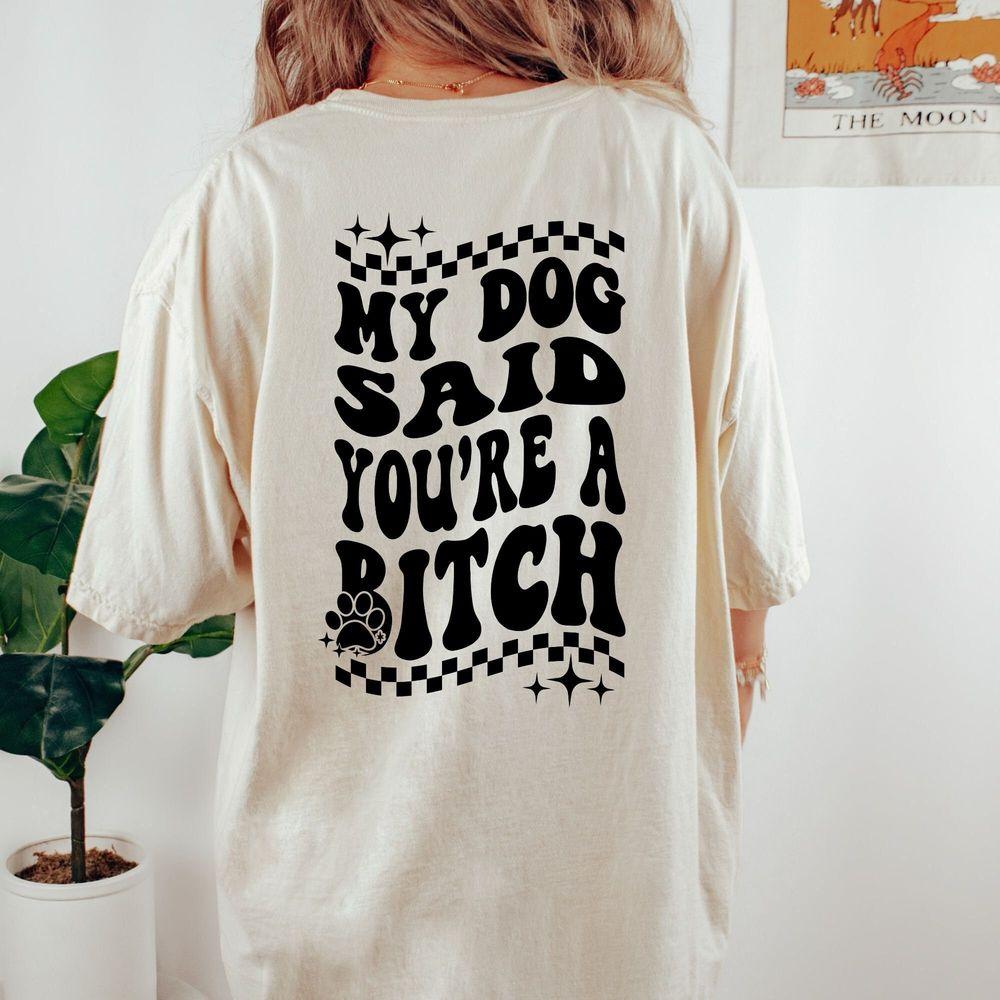 My Dog Said Youre A Bitch Shirt