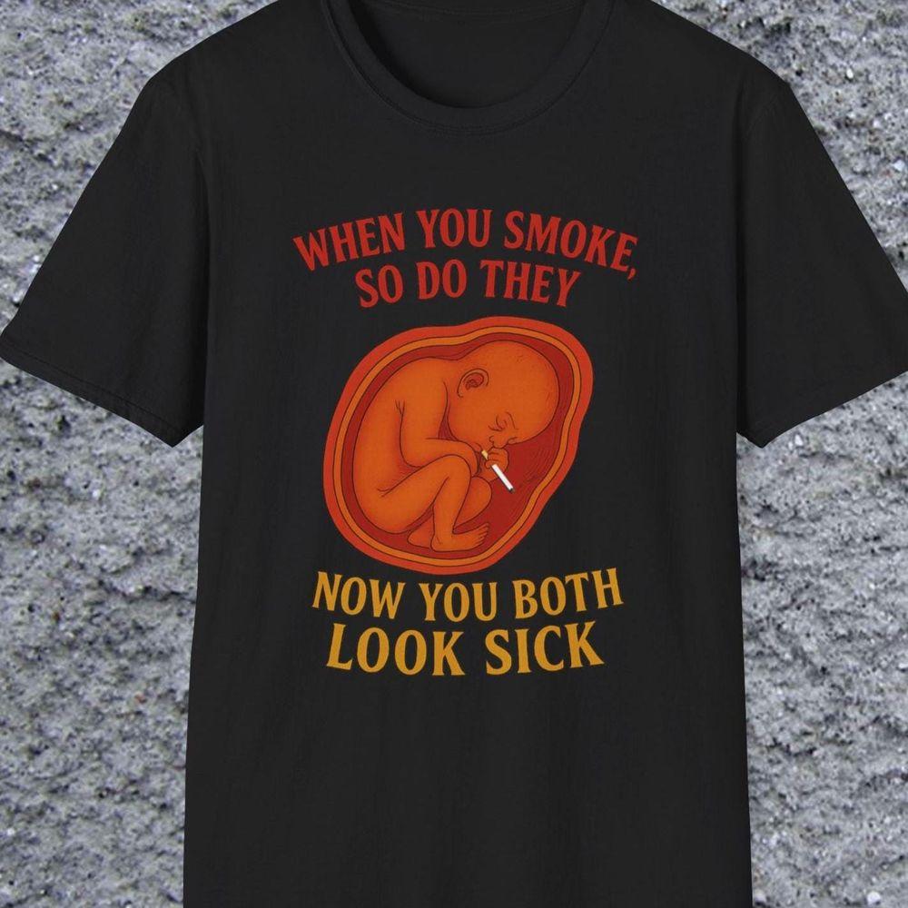 Now You Both Look Sick Smoking Baby Psa Sarcastic Pro Smoking Message Joke Cigarette Stupid Awesome Shirt