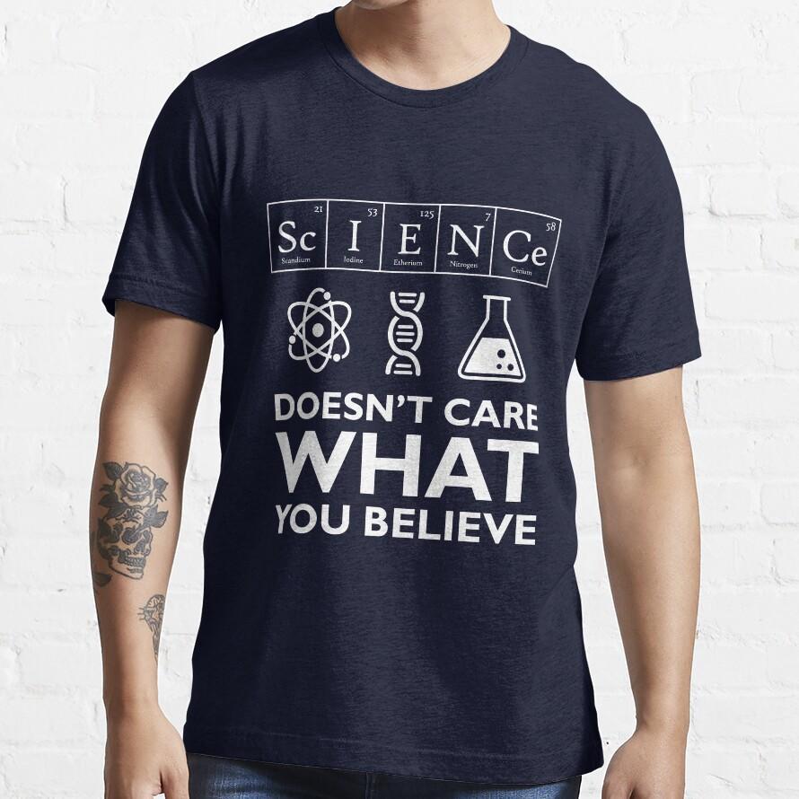 Science Doesn't Care What You Believe Tshirt
