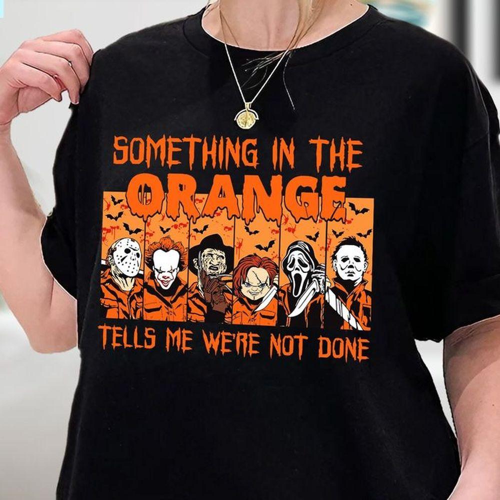 Something In The Orange Tell Me Were Not Done Tshirt Something In The Orange Tell Me Were Not Done Tshirt