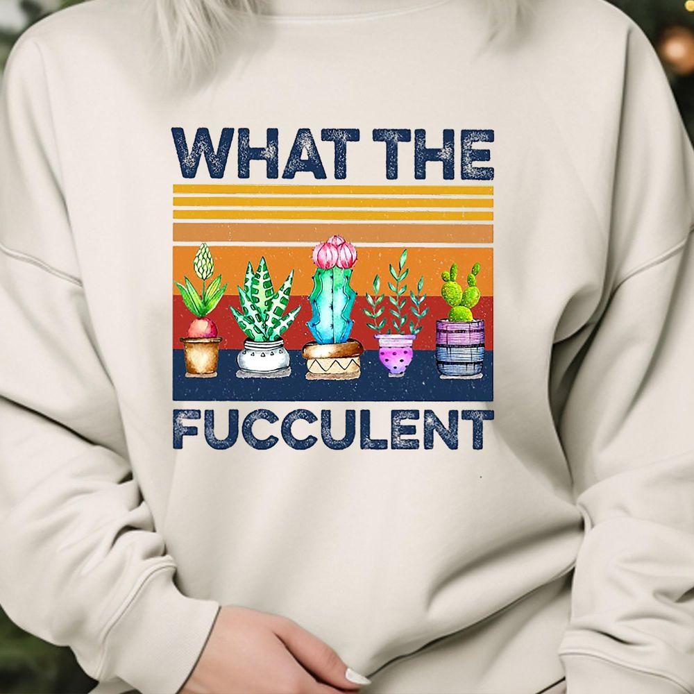 What The Fucculent Cactus Succulents Plants Gardening Awesome Shirt