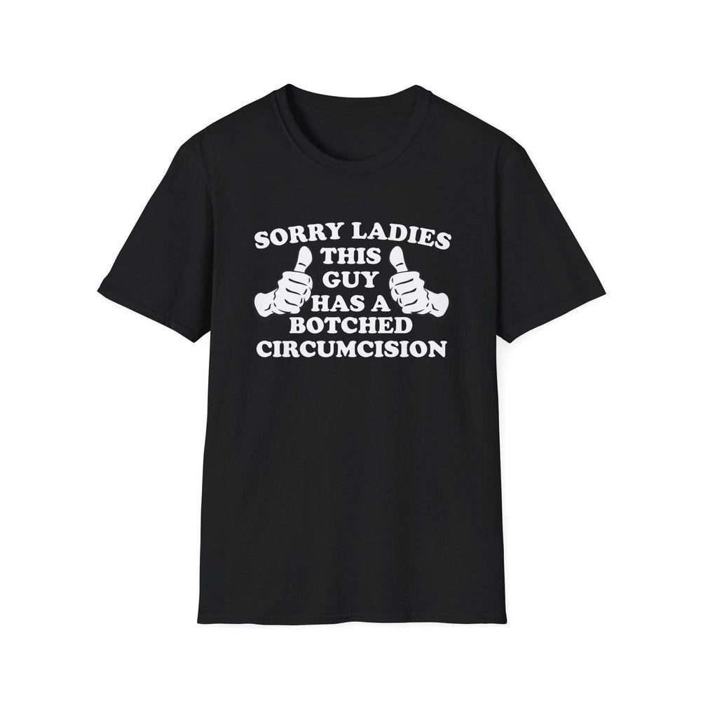 Sorry Ladies This Guy Has A Botched Circumcision Joke Shirt Sorry Ladies This Guy Has A Botched Circumcision Joke Shirt