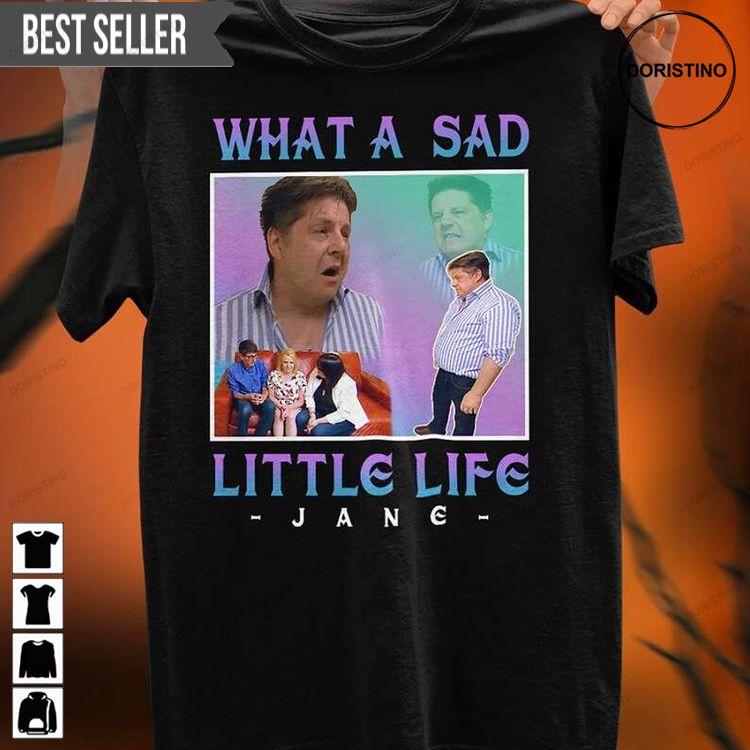 What A Sad Little Life Jane Shirt What A Sad Little Life Jane Shirt