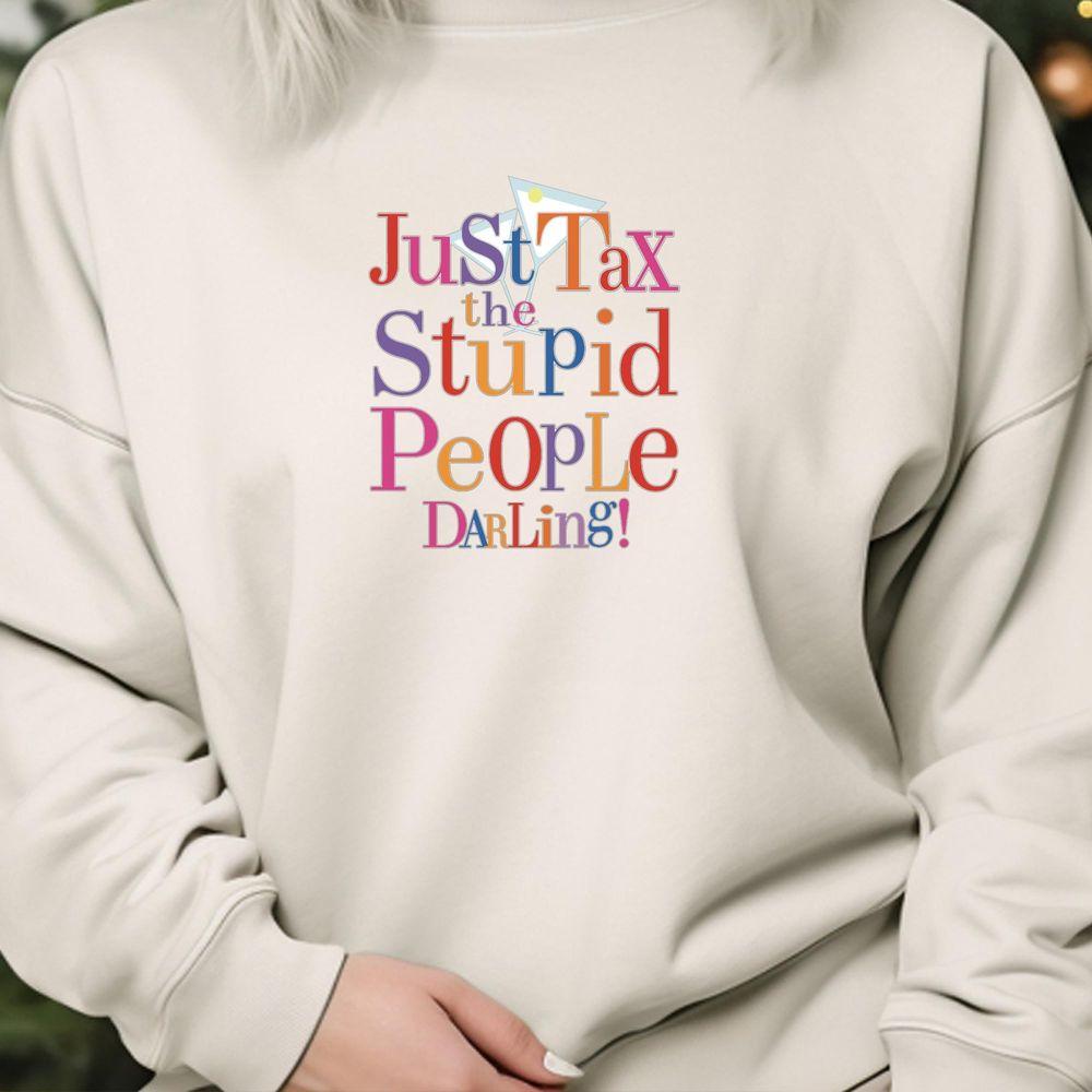 Absolutely Fabulous Darling Tax The Stupid People Funny Quote Shirt Absolutely Fabulous Darling Tax The Stupid People Funny Quote Shirt