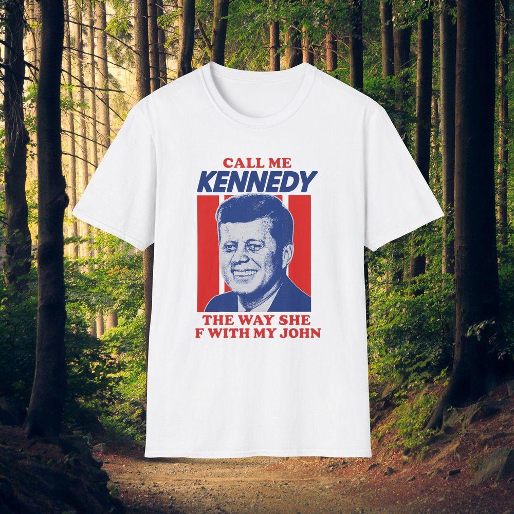Call Me Kennedy The Way She F With My John Jfk Joke Stupid Gen Z Tshirt Call Me Kennedy The Way She F With My John Jfk Joke Stupid Gen Z Tshirt