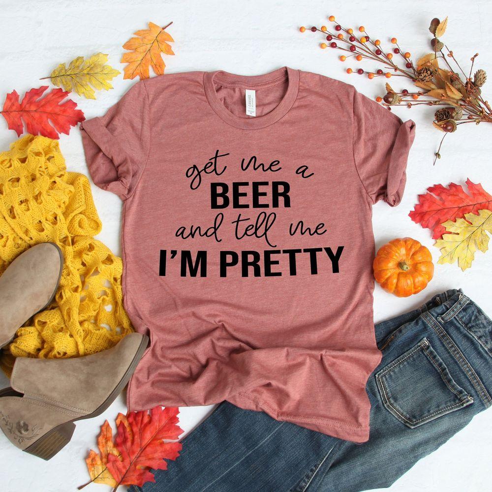 Get Me A Beer And Tell Me Im Pretty Tshirt