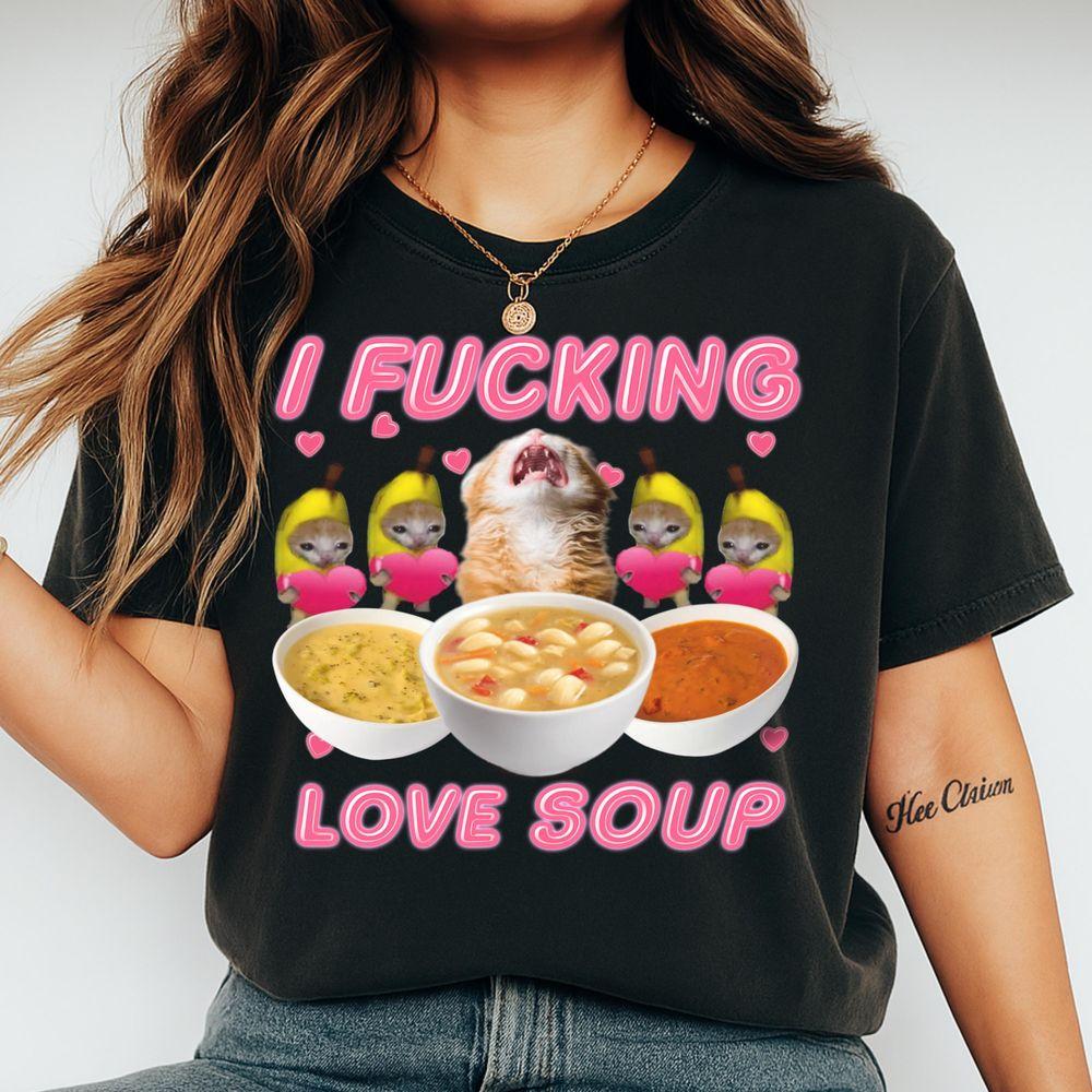 I Fucking Love Soup Gen Z Brainrot Cats Joke Graphic Silly Shirt I Fucking Love Soup Gen Z Brainrot Cats Joke Graphic Silly Shirt