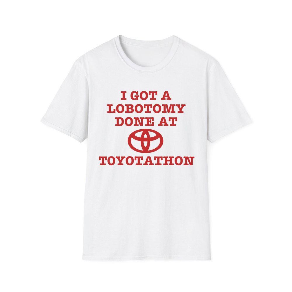 I Got A Lobotomy Done At Toyotathon Joke Shirt I Got A Lobotomy Done At Toyotathon Joke Shirt