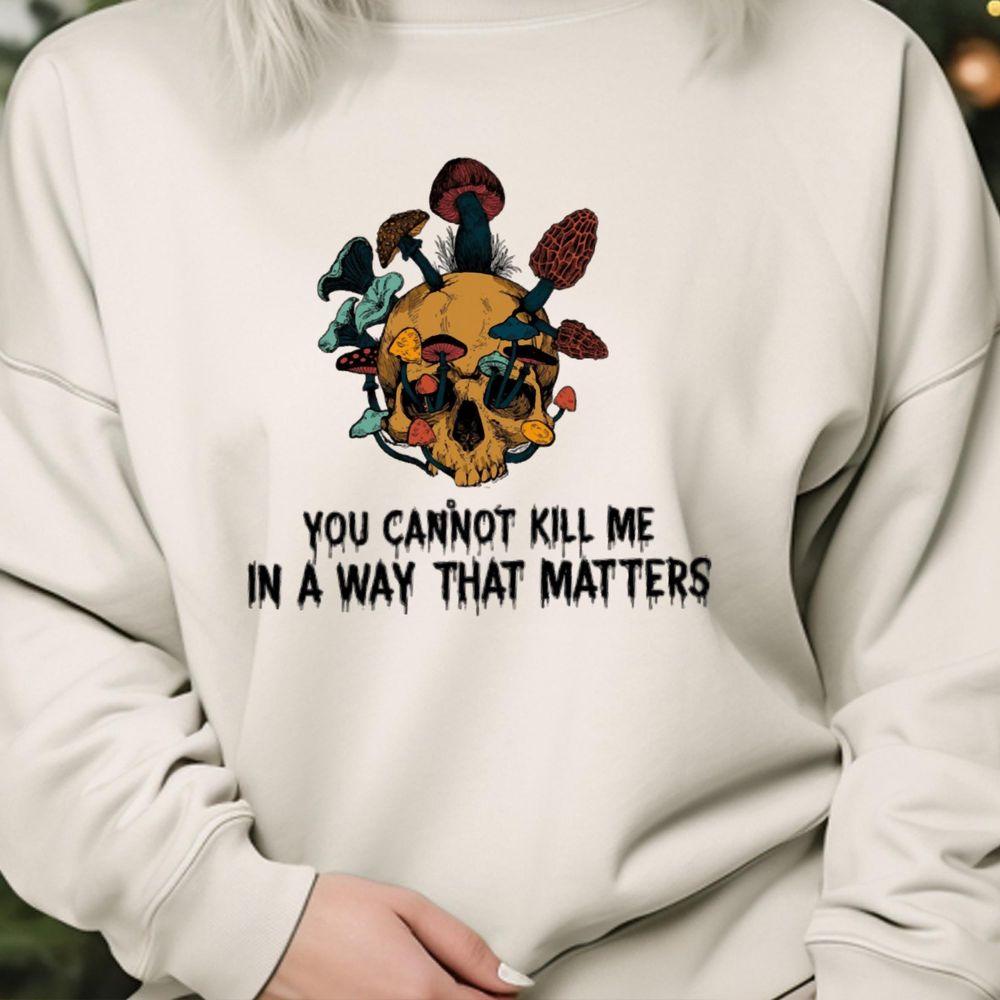 You Cannot Kill Me In A Way That Matters Awesome Shirt