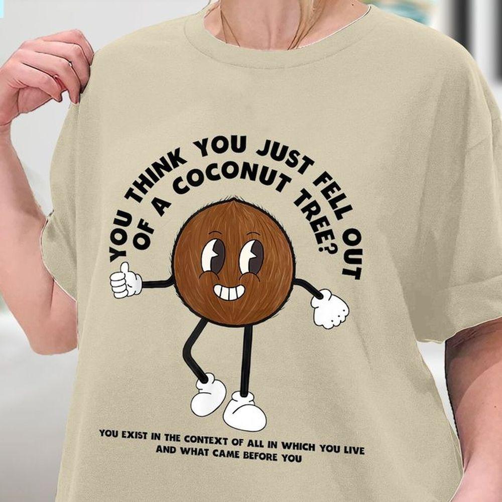You Think You Just Fall Out Of A Coconut Tree 2 Shirt