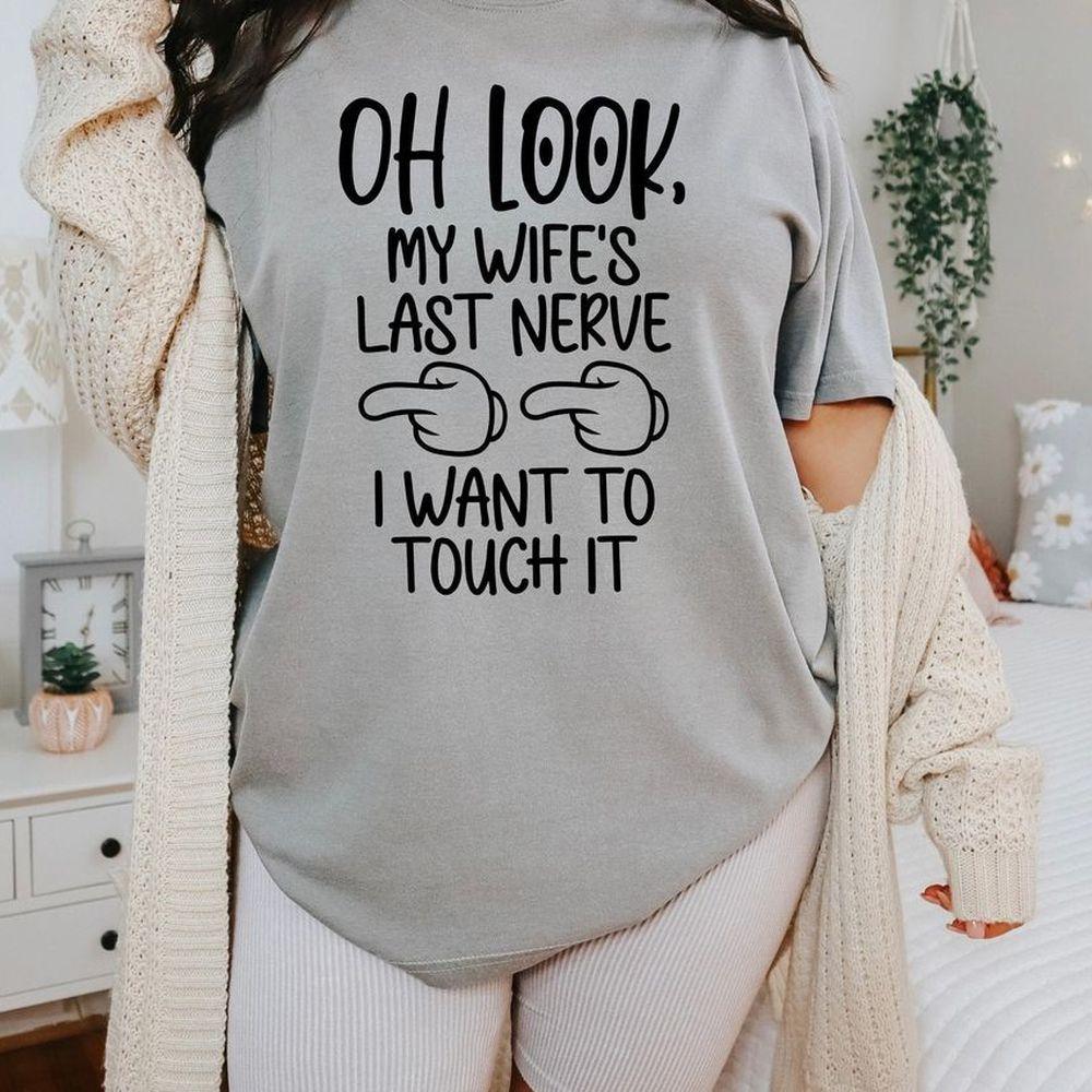 Oh Look My Wifes Last Nerve I Want To Touch It Awesome Shirt